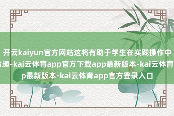 开云kaiyun官方网站这将有助于学生在实践操作中更好地判辨物理旨趣-kai云体育app官方下载app最新版本-kai云体育app官方登录入口