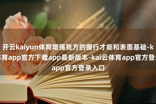 开云kaiyun体育增强我方的握行才能和表面基础-kai云体育app官方下载app最新版本-kai云体育app官方登录入口