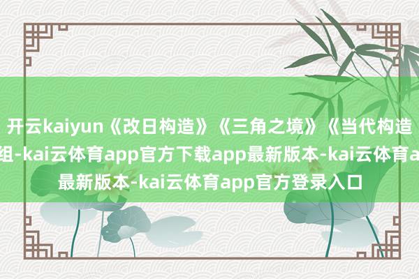 开云kaiyun《改日构造》《三角之境》《当代构造》入围单色绽开组-kai云体育app官方下载app最新版本-kai云体育app官方登录入口