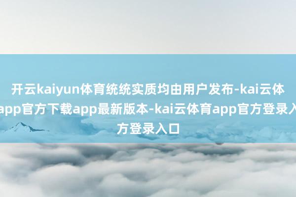 开云kaiyun体育统统实质均由用户发布-kai云体育app官方下载app最新版本-kai云体育app官方登录入口