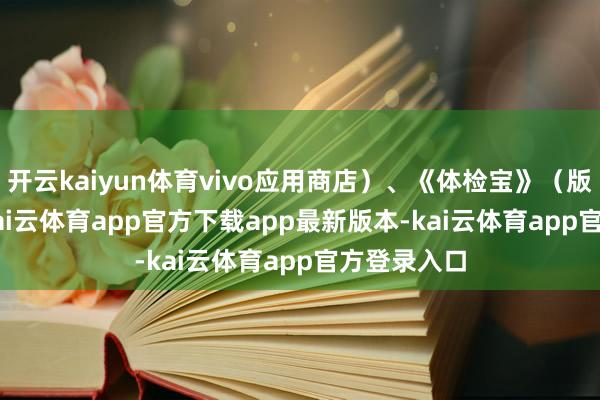 开云kaiyun体育vivo应用商店)、《体检宝》(版块9.5.2-kai云体育app官方下载app最新版本-kai云体育app官方登录入口