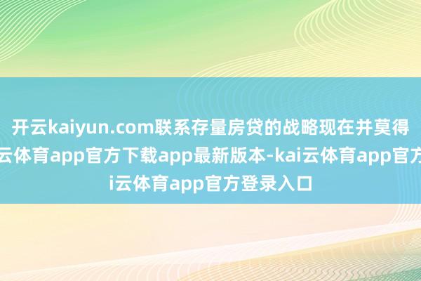 开云kaiyun.com联系存量房贷的战略现在并莫得变化-kai云体育app官方下载app最新版本-kai云体育app官方登录入口