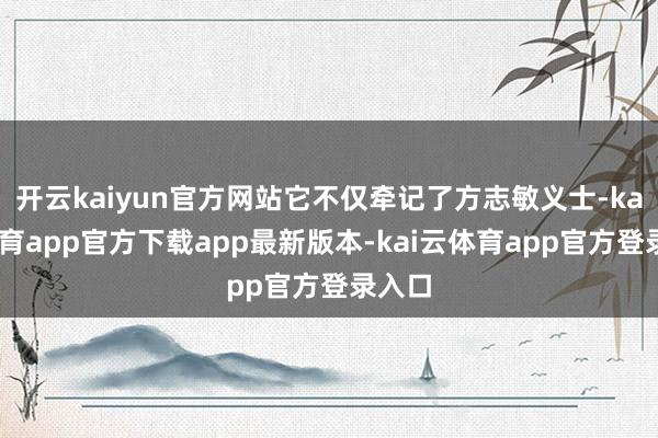 开云kaiyun官方网站它不仅牵记了方志敏义士-kai云体育app官方下载app最新版本-kai云体育app官方登录入口
