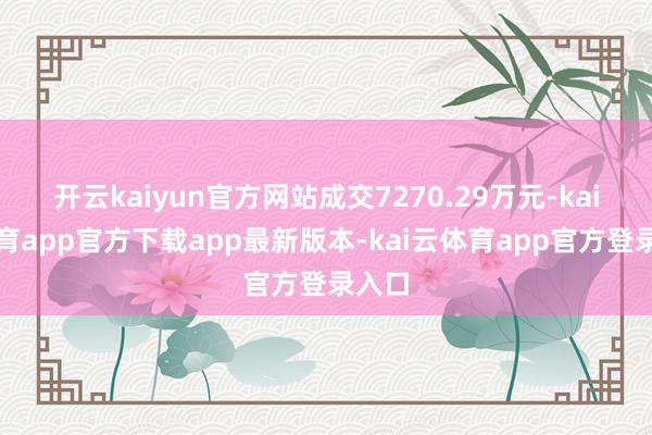 开云kaiyun官方网站成交7270.29万元-kai云体育app官方下载app最新版本-kai云体育app官方登录入口
