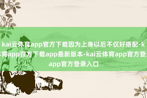kai云体育app官方下载因为上身以后不仅好搭配-kai云体育app官方下载app最新版本-kai云体育app官方登录入口