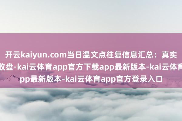 开云kaiyun.com当日温文点往复信息汇总:真实之家12月6日涨停收盘-kai云体育app官方下载app最新版本-kai云体育app官方登录入口