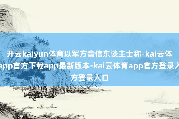 开云kaiyun体育以军方音信东谈主士称-kai云体育app官方下载app最新版本-kai云体育app官方登录入口
