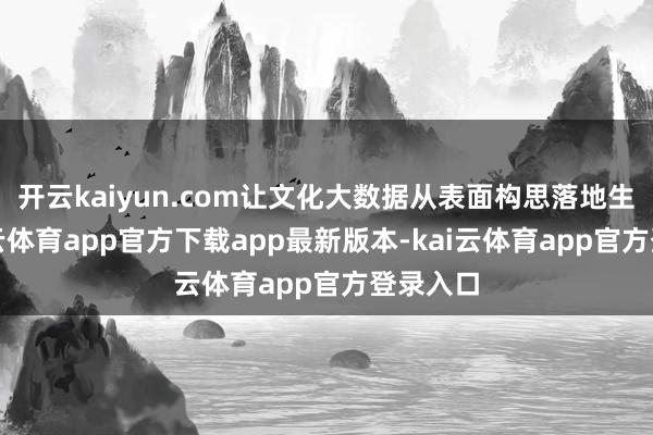 开云kaiyun.com让文化大数据从表面构思落地生根-kai云体育app官方下载app最新版本-kai云体育app官方登录入口