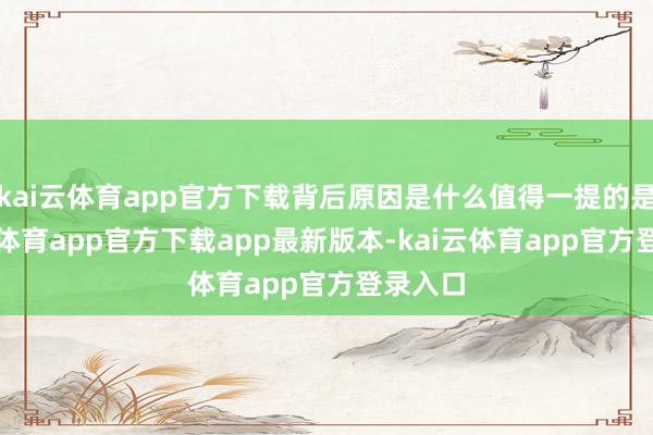 kai云体育app官方下载背后原因是什么值得一提的是-kai云体育app官方下载app最新版本-kai云体育app官方登录入口