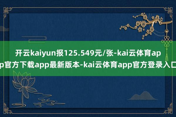 开云kaiyun报125.549元/张-kai云体育app官方下载app最新版本-kai云体育app官方登录入口