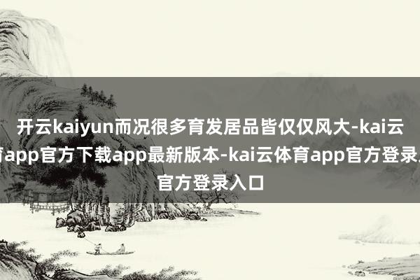 开云kaiyun而况很多育发居品皆仅仅风大-kai云体育app官方下载app最新版本-kai云体育app官方登录入口