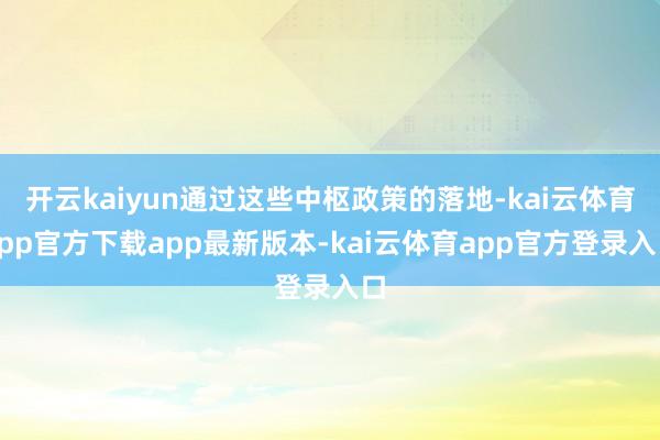开云kaiyun通过这些中枢政策的落地-kai云体育app官方下载app最新版本-kai云体育app官方登录入口