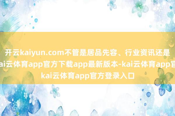 开云kaiyun.com不管是居品先容、行业资讯还是品牌故事-kai云体育app官方下载app最新版本-kai云体育app官方登录入口