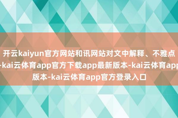 开云kaiyun官方网站和讯网站对文中解释、不雅点判断保握中立-kai云体育app官方下载app最新版本-kai云体育app官方登录入口