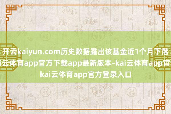 开云kaiyun.com历史数据露出该基金近1个月下落3.75%-kai云体育app官方下载app最新版本-kai云体育app官方登录入口