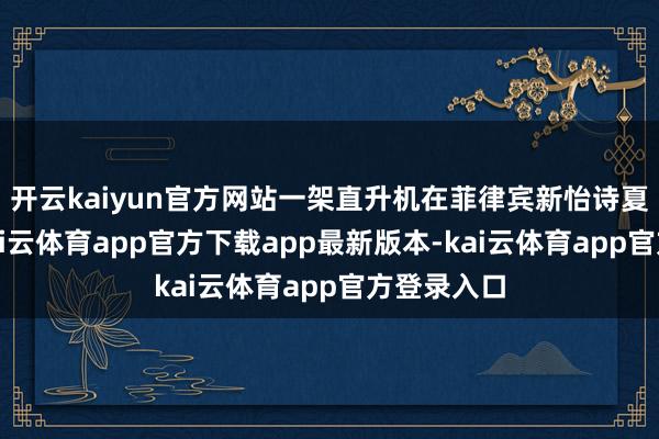 开云kaiyun官方网站一架直升机在菲律宾新怡诗夏省坠毁-kai云体育app官方下载app最新版本-kai云体育app官方登录入口