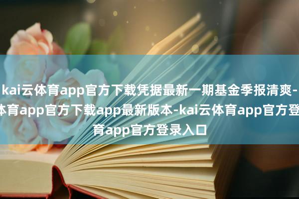 kai云体育app官方下载凭据最新一期基金季报清爽-kai云体育app官方下载app最新版本-kai云体育app官方登录入口