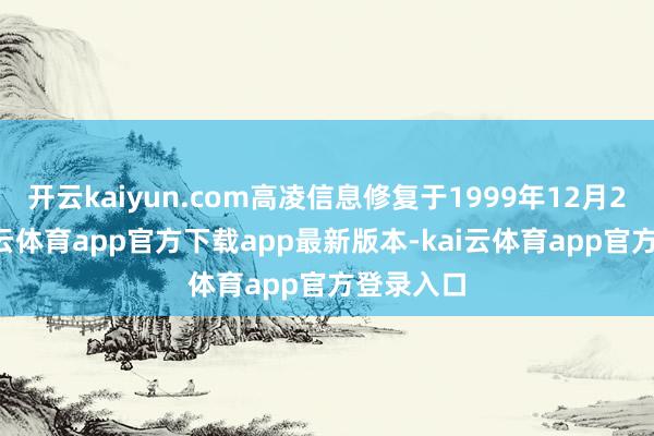 开云kaiyun.com高凌信息修复于1999年12月29日-kai云体育app官方下载app最新版本-kai云体育app官方登录入口