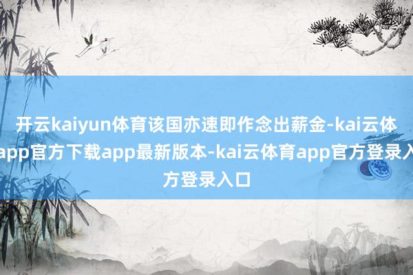 开云kaiyun体育该国亦速即作念出薪金-kai云体育app官方下载app最新版本-kai云体育app官方登录入口
