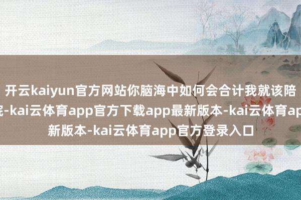 开云kaiyun官方网站你脑海中如何会合计我就该陪着你的狗去病院-kai云体育app官方下载app最新版本-kai云体育app官方登录入口