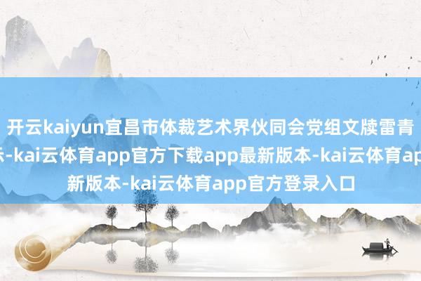 开云kaiyun宜昌市体裁艺术界伙同会党组文牍雷青松在致辞中暗示-kai云体育app官方下载app最新版本-kai云体育app官方登录入口