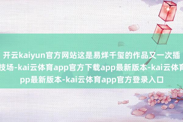 开云kaiyun官方网站这是易烊千玺的作品又一次插足外洋电影顶级竞技场-kai云体育app官方下载app最新版本-kai云体育app官方登录入口