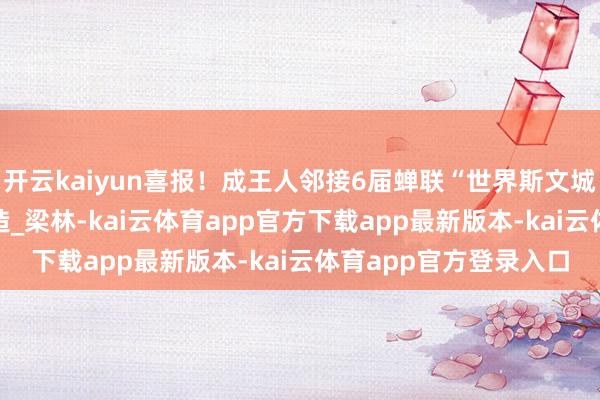 开云kaiyun喜报！成王人邻接6届蝉联“世界斯文城市”名称_斯文村_建造_梁林-kai云体育app官方下载app最新版本-kai云体育app官方登录入口