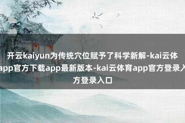 开云kaiyun为传统穴位赋予了科学新解-kai云体育app官方下载app最新版本-kai云体育app官方登录入口