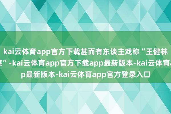kai云体育app官方下载甚而有东谈主戏称“王健林卖广场就像卖白菜”-kai云体育app官方下载app最新版本-kai云体育app官方登录入口
