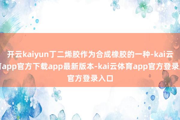 开云kaiyun丁二烯胶作为合成橡胶的一种-kai云体育app官方下载app最新版本-kai云体育app官方登录入口