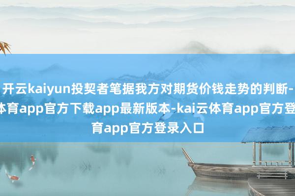 开云kaiyun投契者笔据我方对期货价钱走势的判断-kai云体育app官方下载app最新版本-kai云体育app官方登录入口