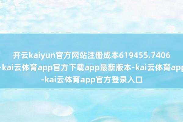 开云kaiyun官方网站注册成本619455.7406万东谈主民币-kai云体育app官方下载app最新版本-kai云体育app官方登录入口