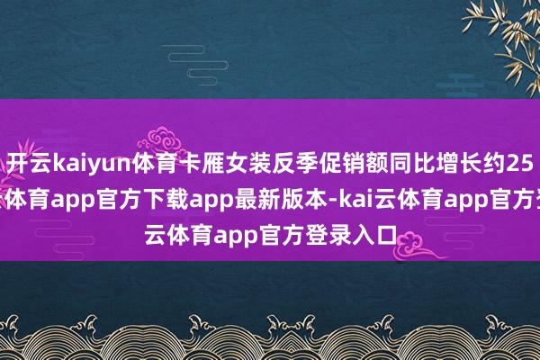 开云kaiyun体育卡雁女装反季促销额同比增长约25%-kai云体育app官方下载app最新版本-kai云体育app官方登录入口