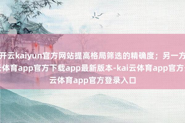 开云kaiyun官方网站提高格局筛选的精确度;另一方面-kai云体育app官方下载app最新版本-kai云体育app官方登录入口