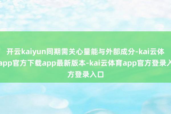 开云kaiyun同期需关心量能与外部成分-kai云体育app官方下载app最新版本-kai云体育app官方登录入口