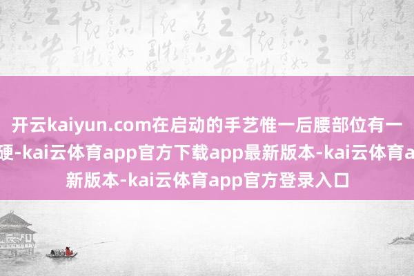 开云kaiyun.com在启动的手艺惟一后腰部位有一部分皮肤发青发硬-kai云体育app官方下载app最新版本-kai云体育app官方登录入口