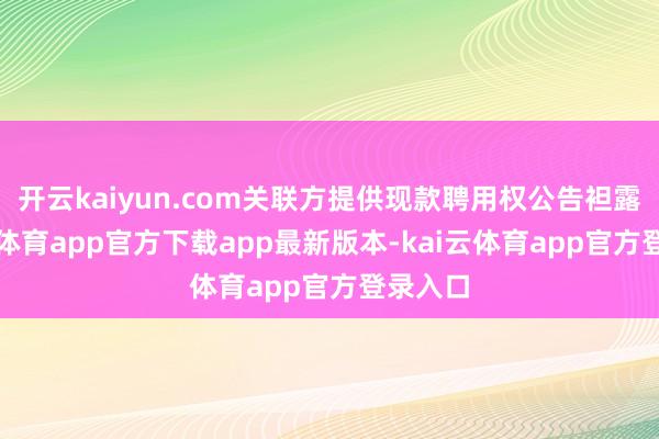 开云kaiyun.com关联方提供现款聘用权公告袒露-kai云体育app官方下载app最新版本-kai云体育app官方登录入口