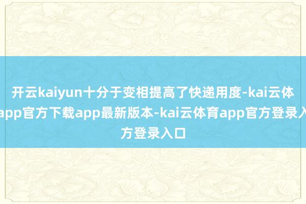 开云kaiyun十分于变相提高了快递用度-kai云体育app官方下载app最新版本-kai云体育app官方登录入口