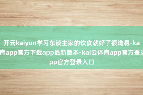 开云kaiyun学习东谈主家的饮食就好了很浅易-kai云体育app官方下载app最新版本-kai云体育app官方登录入口