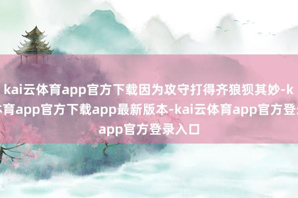 kai云体育app官方下载因为攻守打得齐狼狈其妙-kai云体育app官方下载app最新版本-kai云体育app官方登录入口