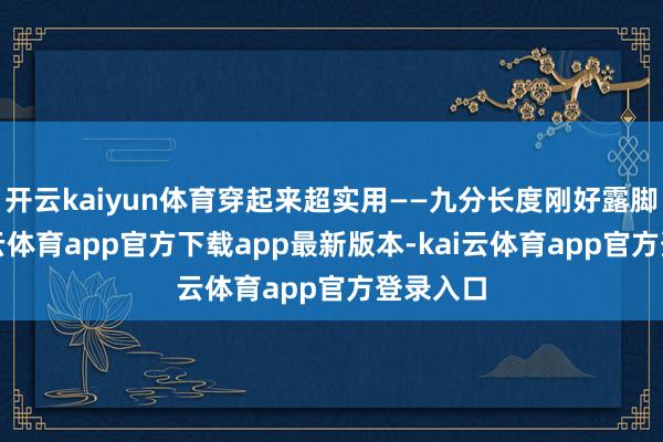 开云kaiyun体育穿起来超实用——九分长度刚好露脚踝-kai云体育app官方下载app最新版本-kai云体育app官方登录入口