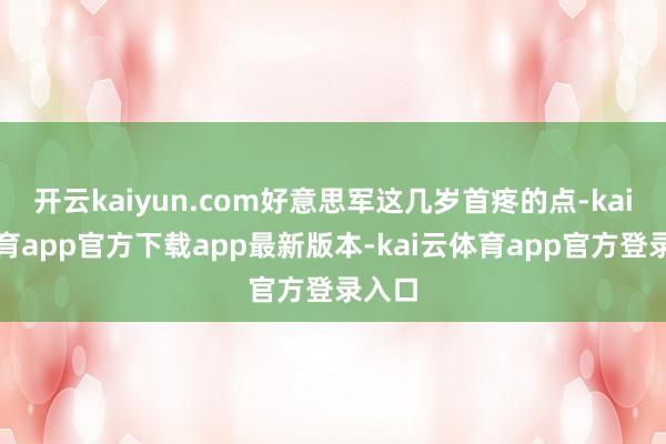 开云kaiyun.com好意思军这几岁首疼的点-kai云体育app官方下载app最新版本-kai云体育app官方登录入口