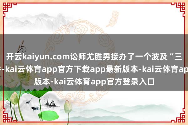 开云kaiyun.com讼师尤胜男接办了一个波及“三山女校”的案件-kai云体育app官方下载app最新版本-kai云体育app官方登录入口