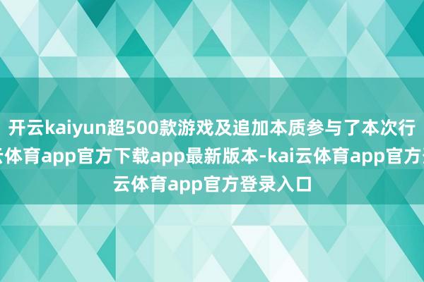 开云kaiyun超500款游戏及追加本质参与了本次行径-kai云体育app官方下载app最新版本-kai云体育app官方登录入口