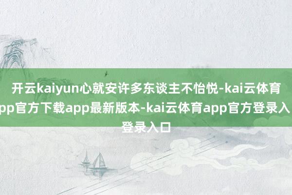 开云kaiyun心就安许多东谈主不怡悦-kai云体育app官方下载app最新版本-kai云体育app官方登录入口