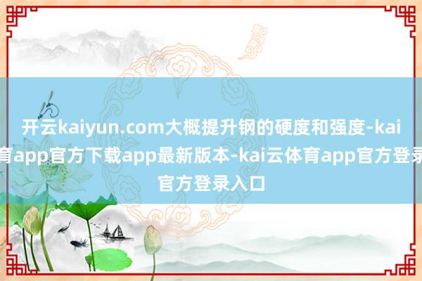 开云kaiyun.com大概提升钢的硬度和强度-kai云体育app官方下载app最新版本-kai云体育app官方登录入口