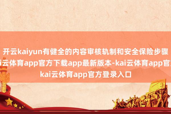 开云kaiyun有健全的内容审核轨制和安全保险步骤；第四-kai云体育app官方下载app最新版本-kai云体育app官方登录入口