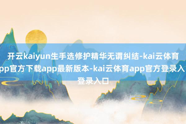 开云kaiyun生手选修护精华无谓纠结-kai云体育app官方下载app最新版本-kai云体育app官方登录入口